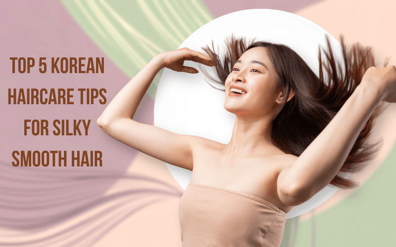 Top 5 Korean Haircare Tips for Silky Smooth Hairs